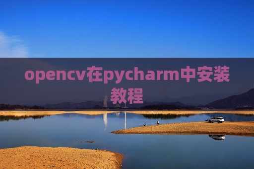opencv在pycharm中安装教程 opencv在pycharm中安装教程
